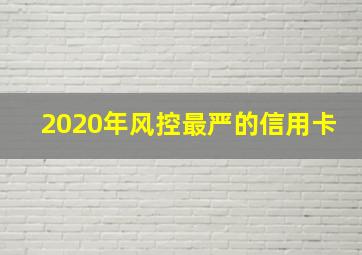 2020年风控最严的信用卡