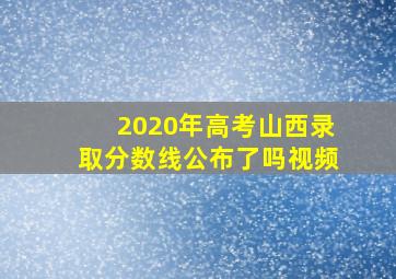 2020年高考山西录取分数线公布了吗视频