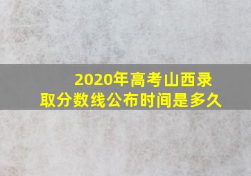 2020年高考山西录取分数线公布时间是多久