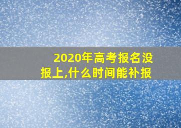 2020年高考报名没报上,什么时间能补报