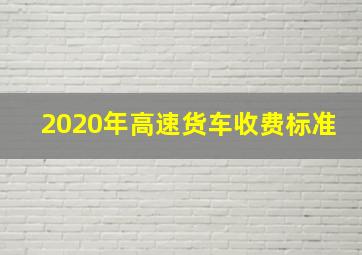 2020年高速货车收费标准