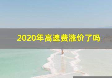 2020年高速费涨价了吗