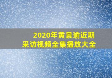 2020年黄景瑜近期采访视频全集播放大全