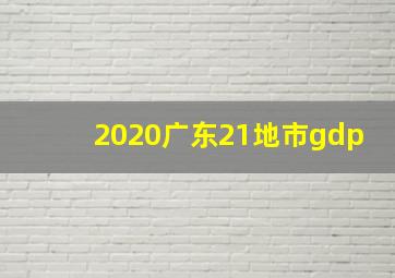 2020广东21地市gdp