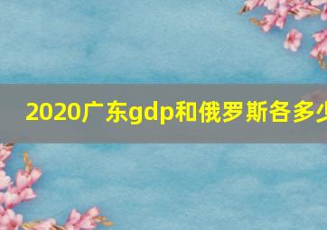 2020广东gdp和俄罗斯各多少