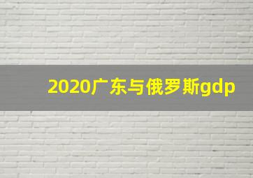 2020广东与俄罗斯gdp