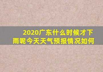 2020广东什么时候才下雨呢今天天气预报情况如何