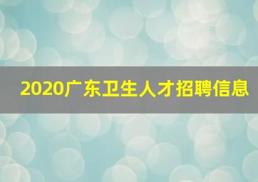 2020广东卫生人才招聘信息