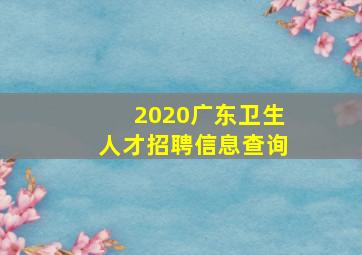 2020广东卫生人才招聘信息查询