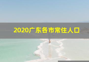 2020广东各市常住人口