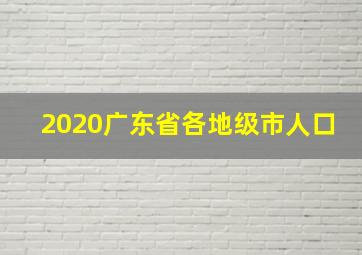 2020广东省各地级市人口