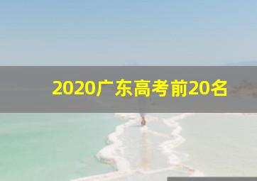 2020广东高考前20名