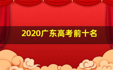 2020广东高考前十名