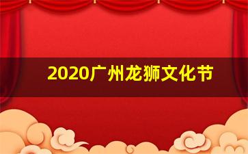 2020广州龙狮文化节