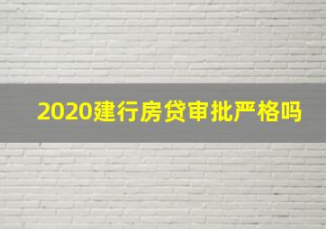 2020建行房贷审批严格吗