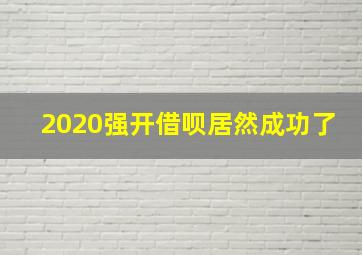 2020强开借呗居然成功了