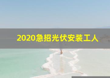 2020急招光伏安装工人