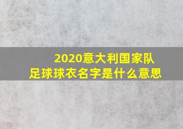 2020意大利国家队足球球衣名字是什么意思