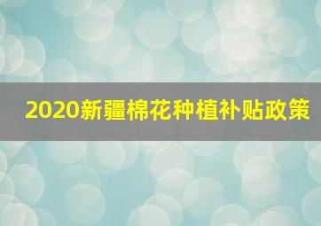 2020新疆棉花种植补贴政策