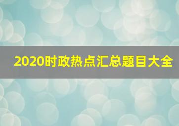 2020时政热点汇总题目大全