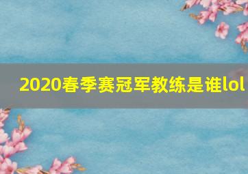 2020春季赛冠军教练是谁lol