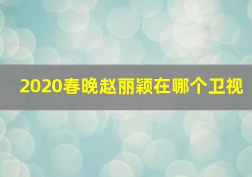 2020春晚赵丽颖在哪个卫视