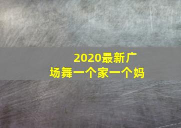 2020最新广场舞一个家一个妈