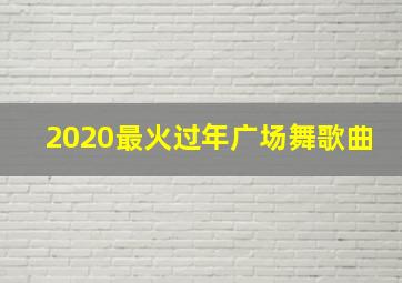 2020最火过年广场舞歌曲