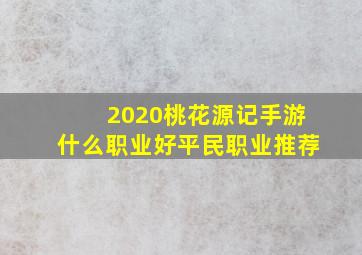 2020桃花源记手游什么职业好平民职业推荐