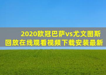 2020欧冠巴萨vs尤文图斯回放在线观看视频下载安装最新