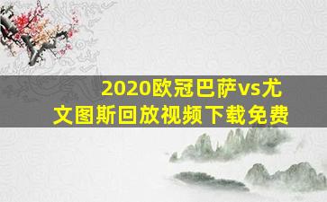 2020欧冠巴萨vs尤文图斯回放视频下载免费