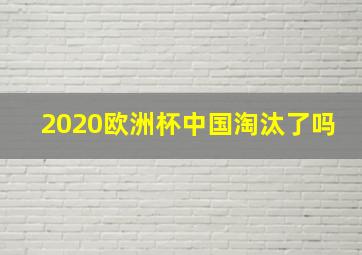 2020欧洲杯中国淘汰了吗