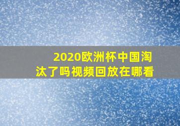 2020欧洲杯中国淘汰了吗视频回放在哪看