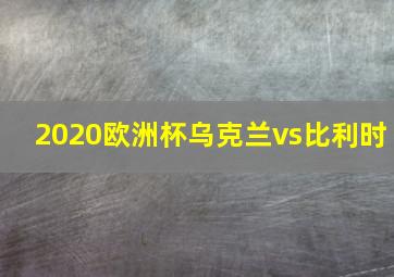 2020欧洲杯乌克兰vs比利时