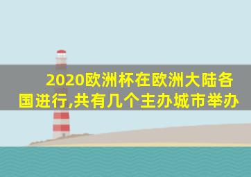 2020欧洲杯在欧洲大陆各国进行,共有几个主办城市举办