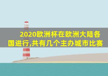 2020欧洲杯在欧洲大陆各国进行,共有几个主办城市比赛