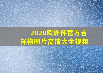 2020欧洲杯官方吉祥物图片高清大全视频