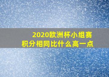 2020欧洲杯小组赛积分相同比什么高一点