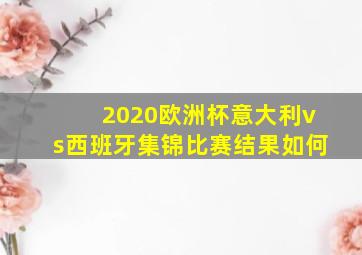 2020欧洲杯意大利vs西班牙集锦比赛结果如何