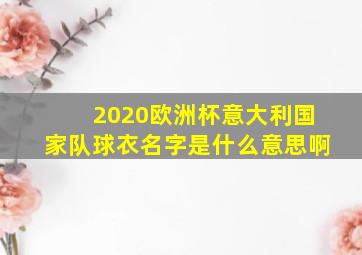 2020欧洲杯意大利国家队球衣名字是什么意思啊