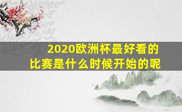 2020欧洲杯最好看的比赛是什么时候开始的呢