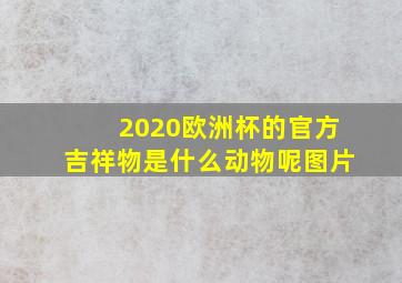 2020欧洲杯的官方吉祥物是什么动物呢图片