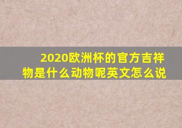 2020欧洲杯的官方吉祥物是什么动物呢英文怎么说