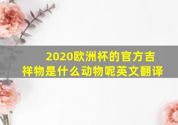 2020欧洲杯的官方吉祥物是什么动物呢英文翻译