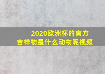 2020欧洲杯的官方吉祥物是什么动物呢视频