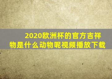 2020欧洲杯的官方吉祥物是什么动物呢视频播放下载