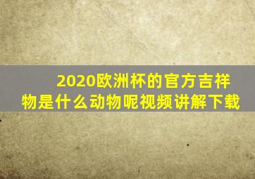 2020欧洲杯的官方吉祥物是什么动物呢视频讲解下载