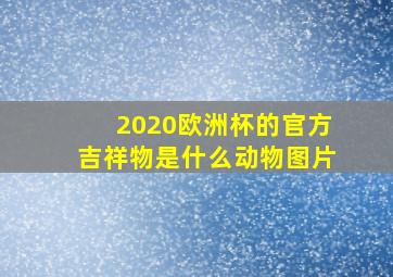 2020欧洲杯的官方吉祥物是什么动物图片