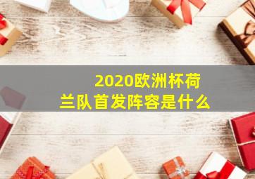 2020欧洲杯荷兰队首发阵容是什么