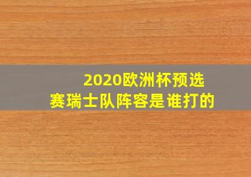 2020欧洲杯预选赛瑞士队阵容是谁打的